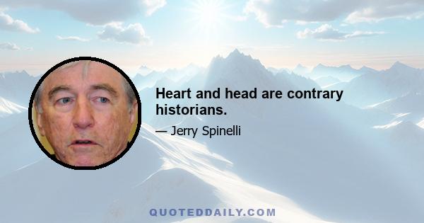 Heart and head are contrary historians.