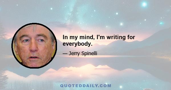 In my mind, I'm writing for everybody.