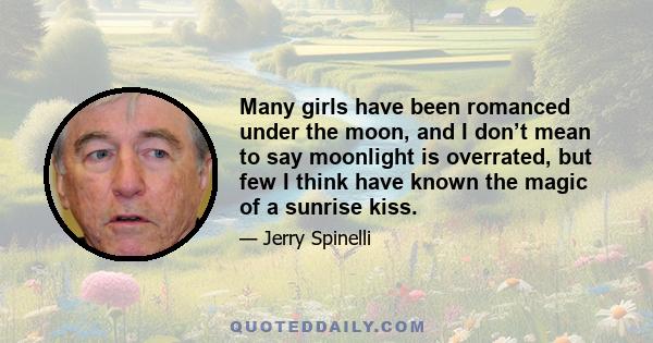 Many girls have been romanced under the moon, and I don’t mean to say moonlight is overrated, but few I think have known the magic of a sunrise kiss.