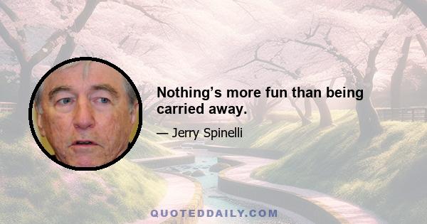 Nothing’s more fun than being carried away.