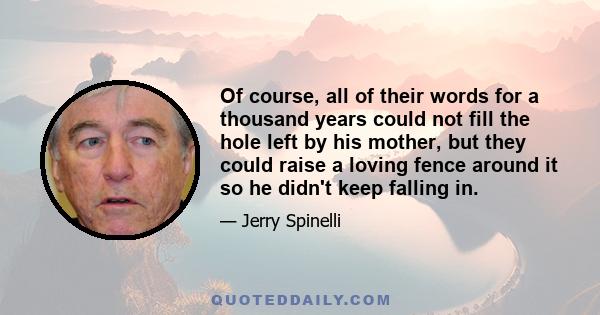 Of course, all of their words for a thousand years could not fill the hole left by his mother, but they could raise a loving fence around it so he didn't keep falling in.