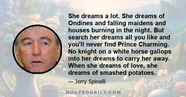 She dreams a lot. She dreams of Ondines and falling maidens and houses burning in the night. But search her dreams all you like and you'll never find Prince Charming. No knight on a white horse gallops into her dreams