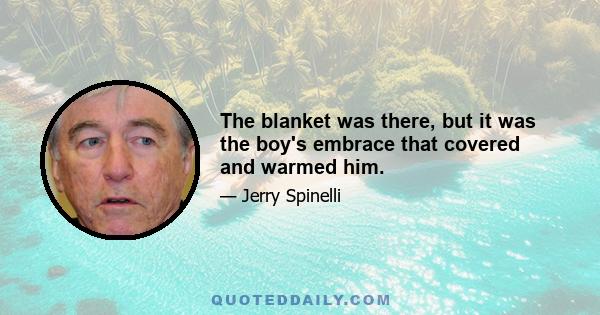 The blanket was there, but it was the boy's embrace that covered and warmed him.