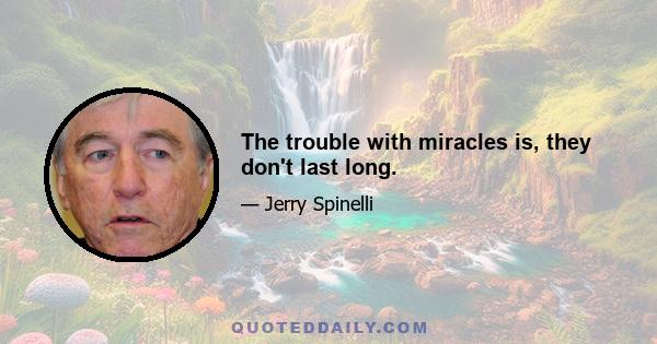 The trouble with miracles is, they don't last long.