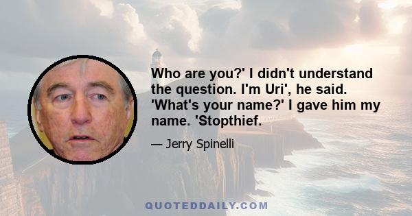 Who are you?' I didn't understand the question. I'm Uri', he said. 'What's your name?' I gave him my name. 'Stopthief.