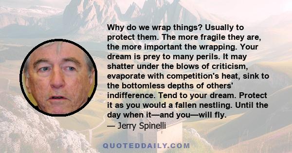 Why do we wrap things? Usually to protect them. The more fragile they are, the more important the wrapping. Your dream is prey to many perils. It may shatter under the blows of criticism, evaporate with competition's