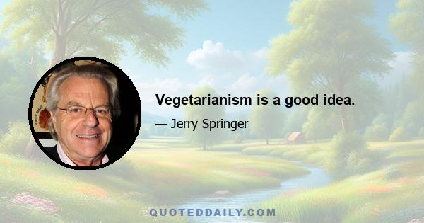 Vegetarianism is a good idea.