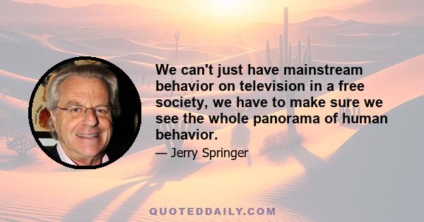 We can't just have mainstream behavior on television in a free society, we have to make sure we see the whole panorama of human behavior.