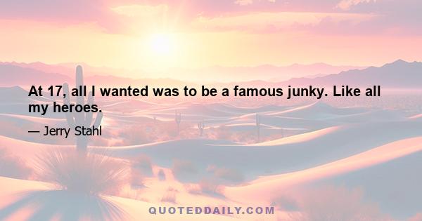 At 17, all I wanted was to be a famous junky. Like all my heroes.