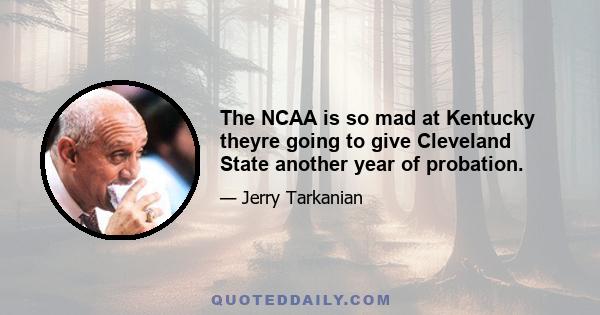 The NCAA is so mad at Kentucky theyre going to give Cleveland State another year of probation.