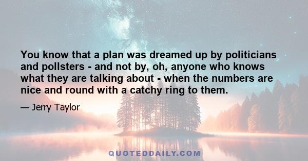 You know that a plan was dreamed up by politicians and pollsters - and not by, oh, anyone who knows what they are talking about - when the numbers are nice and round with a catchy ring to them.