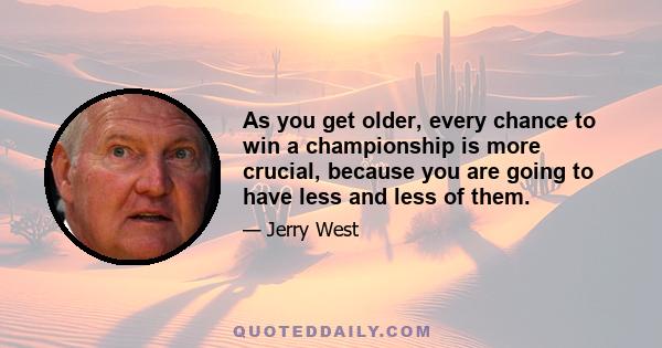 As you get older, every chance to win a championship is more crucial, because you are going to have less and less of them.