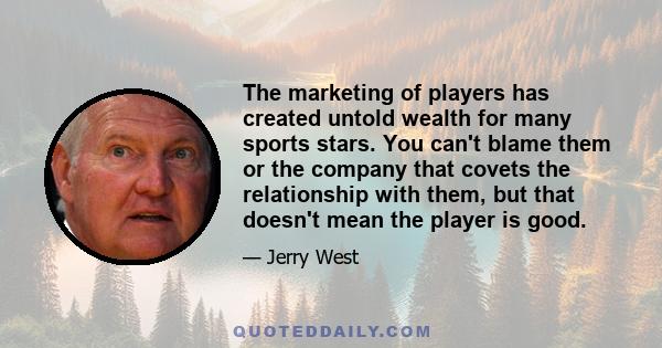 The marketing of players has created untold wealth for many sports stars. You can't blame them or the company that covets the relationship with them, but that doesn't mean the player is good.