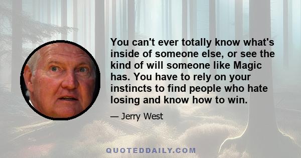 You can't ever totally know what's inside of someone else, or see the kind of will someone like Magic has. You have to rely on your instincts to find people who hate losing and know how to win.