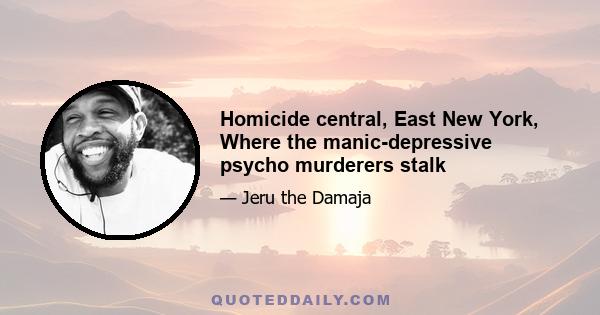 Homicide central, East New York, Where the manic-depressive psycho murderers stalk