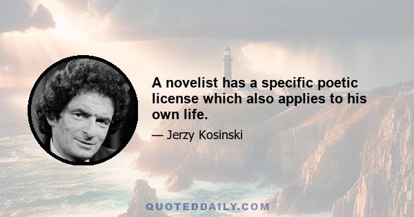 A novelist has a specific poetic license which also applies to his own life.