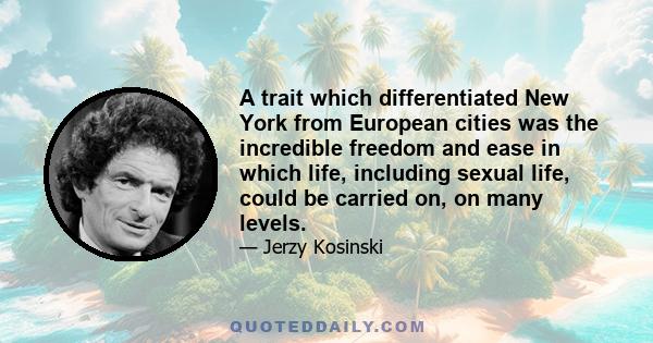 A trait which differentiated New York from European cities was the incredible freedom and ease in which life, including sexual life, could be carried on, on many levels.