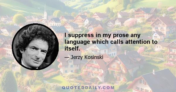 I suppress in my prose any language which calls attention to itself.