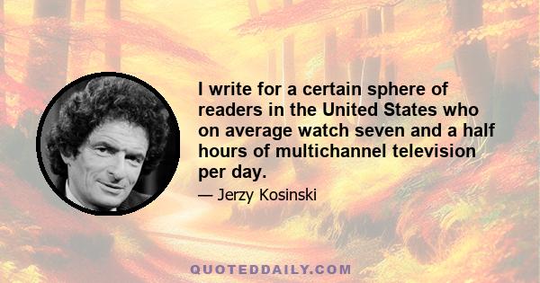 I write for a certain sphere of readers in the United States who on average watch seven and a half hours of multichannel television per day.