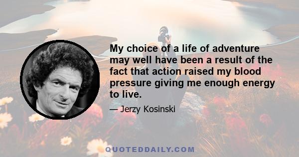 My choice of a life of adventure may well have been a result of the fact that action raised my blood pressure giving me enough energy to live.