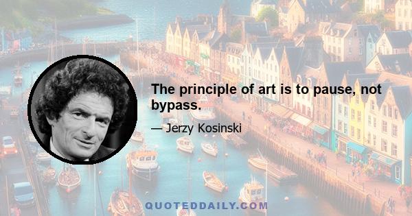 The principle of art is to pause, not bypass.