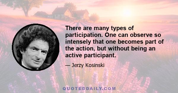 There are many types of participation. One can observe so intensely that one becomes part of the action, but without being an active participant.