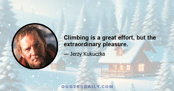 Climbing is a great effort, but the extraordinary pleasure.