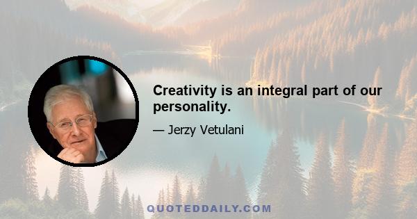 Creativity is an integral part of our personality.