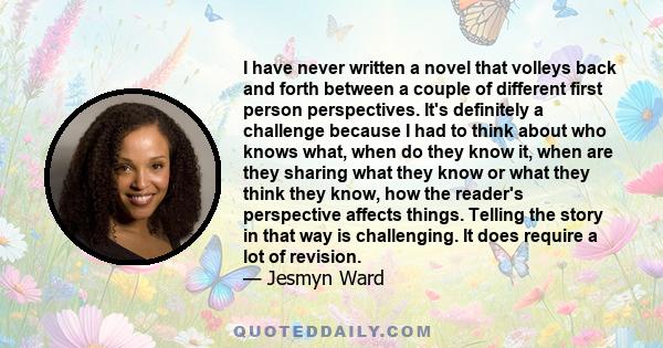 I have never written a novel that volleys back and forth between a couple of different first person perspectives. It's definitely a challenge because I had to think about who knows what, when do they know it, when are