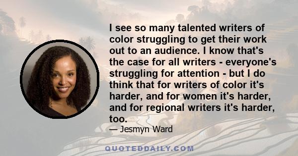 I see so many talented writers of color struggling to get their work out to an audience. I know that's the case for all writers - everyone's struggling for attention - but I do think that for writers of color it's