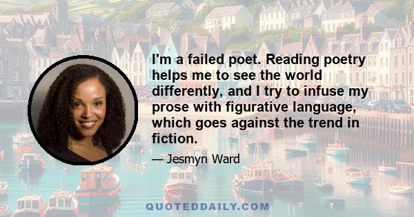 I'm a failed poet. Reading poetry helps me to see the world differently, and I try to infuse my prose with figurative language, which goes against the trend in fiction.