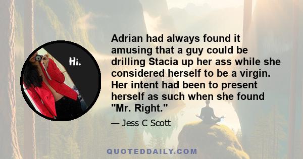 Adrian had always found it amusing that a guy could be drilling Stacia up her ass while she considered herself to be a virgin. Her intent had been to present herself as such when she found Mr. Right.