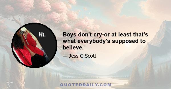 Boys don't cry-or at least that's what everybody's supposed to believe.