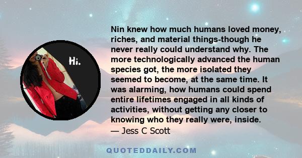 Nin knew how much humans loved money, riches, and material things-though he never really could understand why. The more technologically advanced the human species got, the more isolated they seemed to become, at the