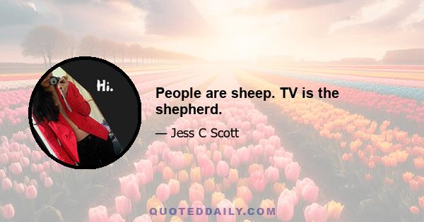 People are sheep. TV is the shepherd.