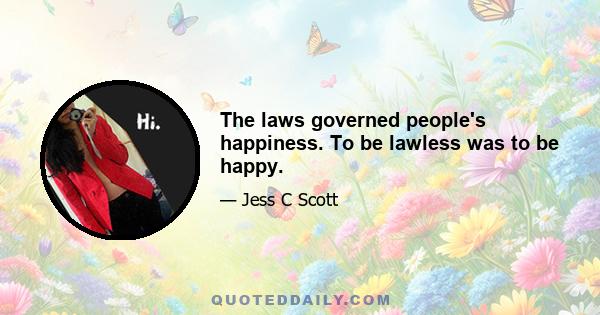 The laws governed people's happiness. To be lawless was to be happy.