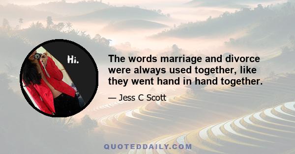 The words marriage and divorce were always used together, like they went hand in hand together.