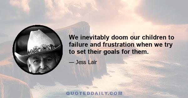 We inevitably doom our children to failure and frustration when we try to set their goals for them.