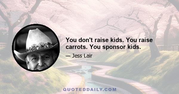 You don't raise kids. You raise carrots. You sponsor kids.