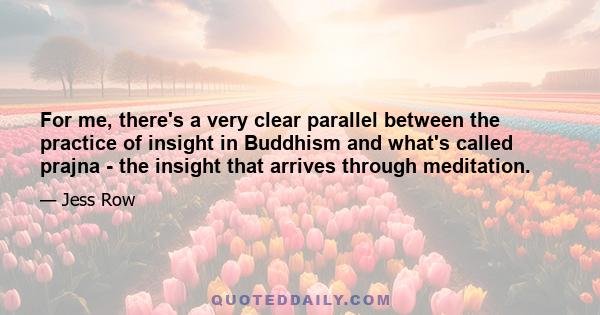 For me, there's a very clear parallel between the practice of insight in Buddhism and what's called prajna - the insight that arrives through meditation.