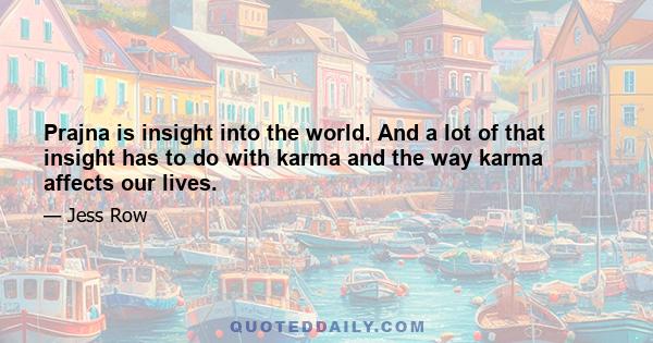 Prajna is insight into the world. And a lot of that insight has to do with karma and the way karma affects our lives.