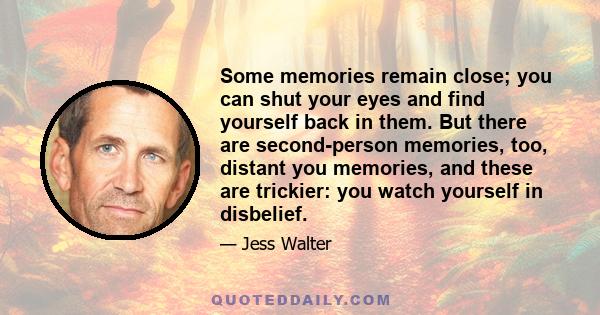 Some memories remain close; you can shut your eyes and find yourself back in them. But there are second-person memories, too, distant you memories, and these are trickier: you watch yourself in disbelief.