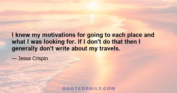 I knew my motivations for going to each place and what I was looking for. If I don't do that then I generally don't write about my travels.