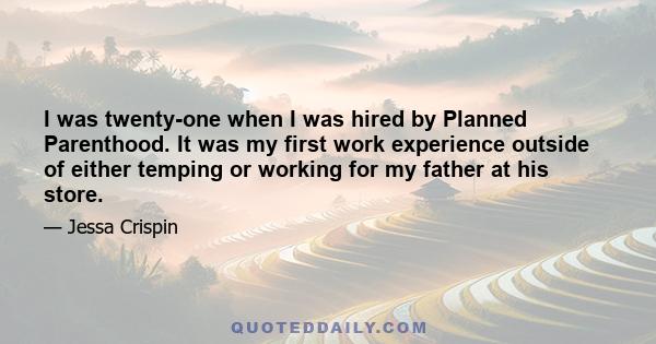 I was twenty-one when I was hired by Planned Parenthood. It was my first work experience outside of either temping or working for my father at his store.