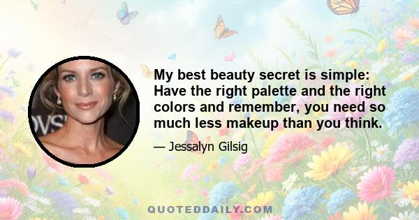 My best beauty secret is simple: Have the right palette and the right colors and remember, you need so much less makeup than you think.