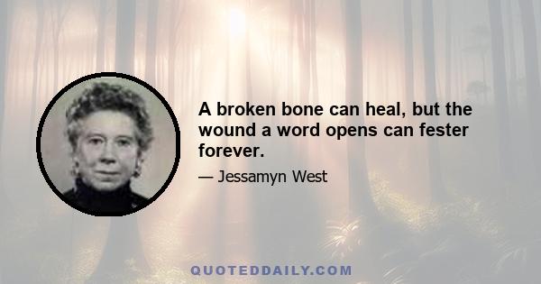 A broken bone can heal, but the wound a word opens can fester forever.