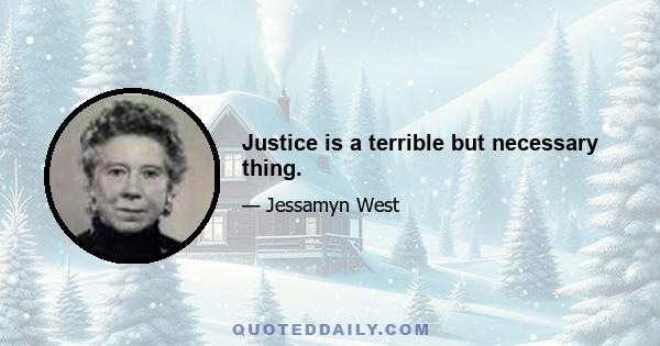 Justice is a terrible but necessary thing.