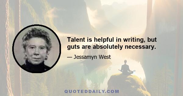 Talent is helpful in writing, but guts are absolutely necessary.