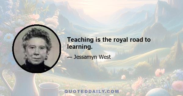 Teaching is the royal road to learning.