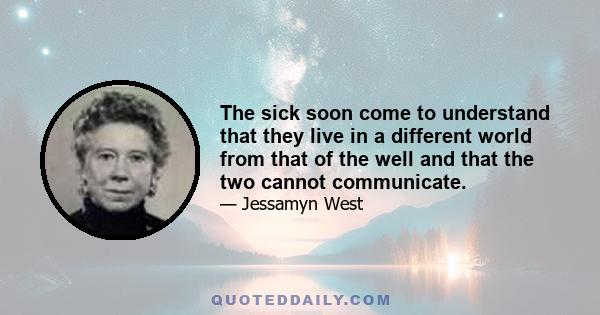 The sick soon come to understand that they live in a different world from that of the well and that the two cannot communicate.